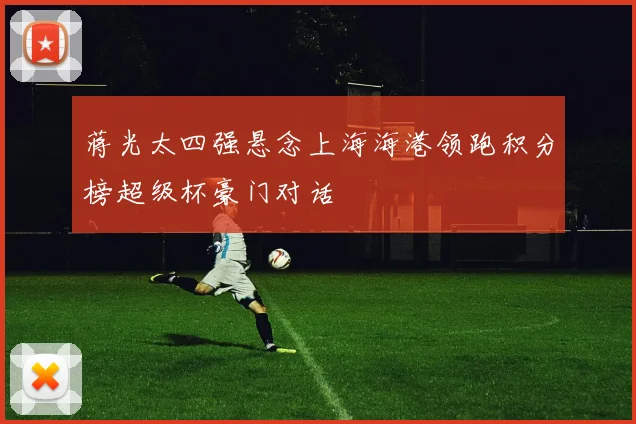 蒋光太四强悬念上海海港领跑积分榜超级杯豪门对话