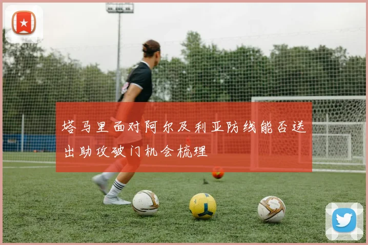 塔马里面对阿尔及利亚防线能否送出助攻破门机会梳理