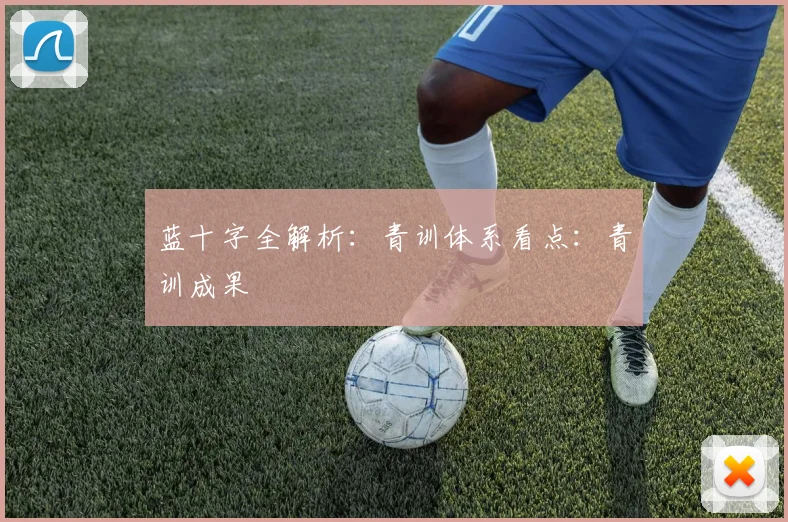 蓝十字全解析：青训体系看点：青训成果