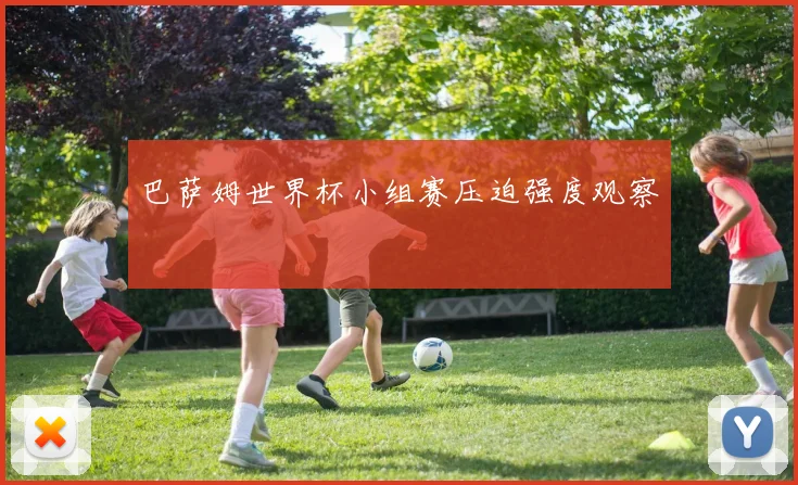 巴萨姆世界杯小组赛压迫强度观察