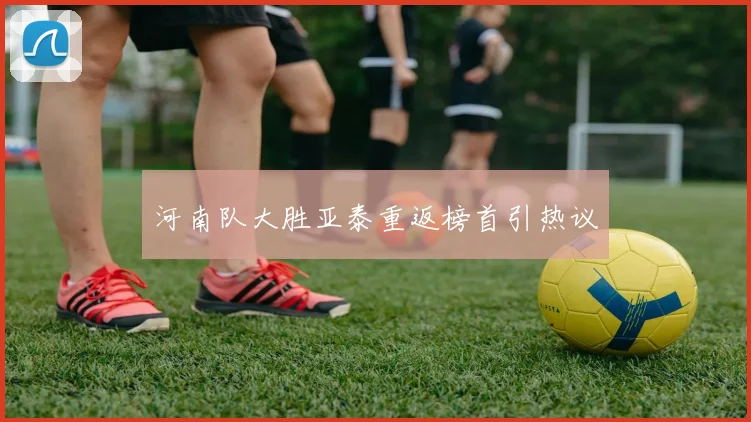 河南队大胜亚泰重返榜首引热议