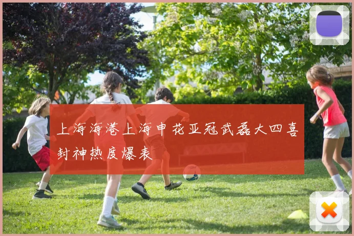 上海海港上海申花亚冠武磊大四喜封神热度爆表