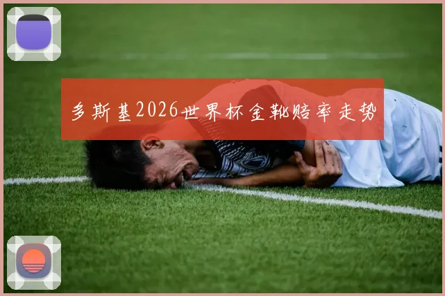 多斯基2026世界杯金靴赔率走势