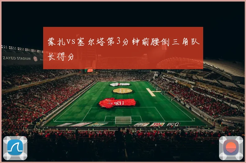 蒙扎vs塞尔塔第3分钟前腰倒三角队长得分