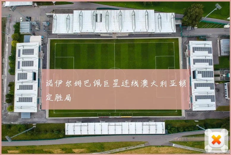 诺伊尔姆巴佩巨星连线澳大利亚锁定胜局