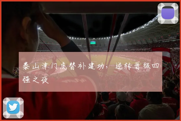 泰山津门虎替补建功，逆转晋级四强之夜