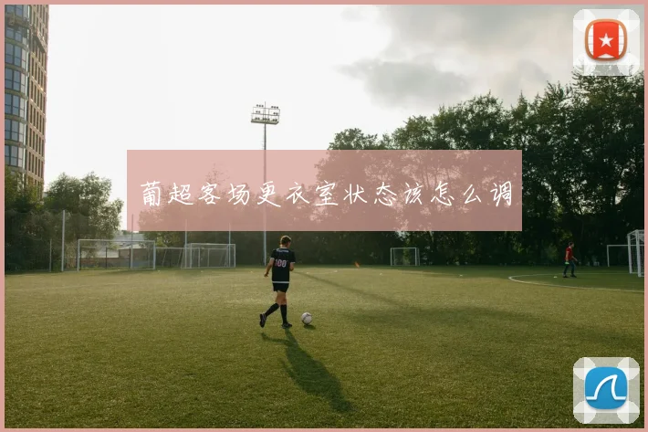 葡超客场更衣室状态该怎么调