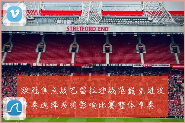 欧冠焦点战巴雷拉迎战范戴克进攻节奏选择或将影响比赛整体节奏