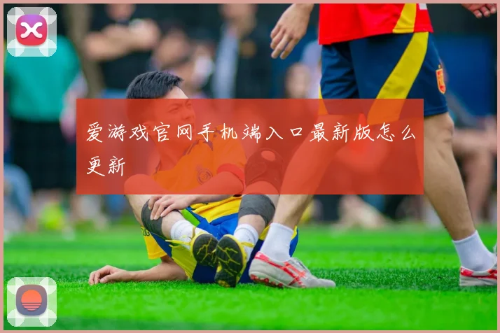 爱游戏官网手机端入口最新版怎么更新