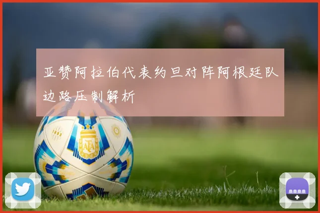 亚赞阿拉伯代表约旦对阵阿根廷队边路压制解析