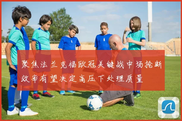 聚焦法兰克福欧冠关键战中场抢断效率有望决定高压下处理质量
