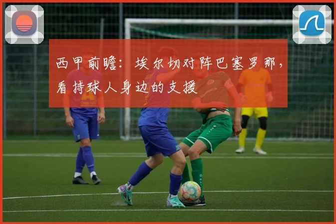 西甲前瞻：埃尔切对阵巴塞罗那，看持球人身边的支援