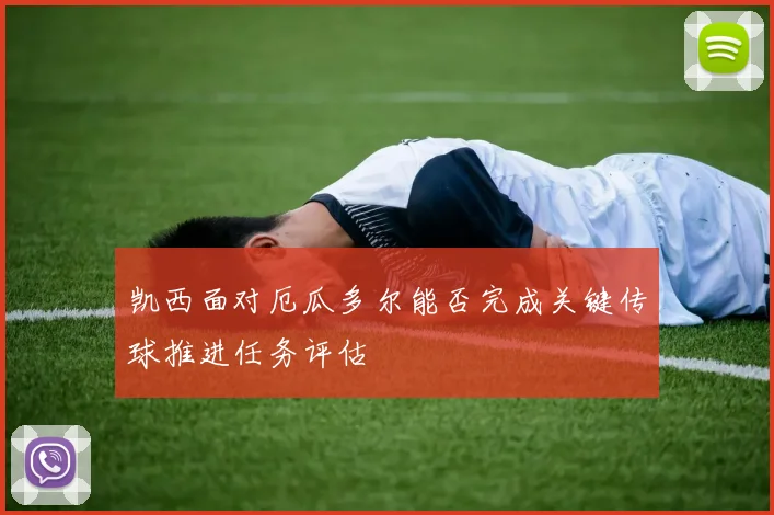 凯西面对厄瓜多尔能否完成关键传球推进任务评估