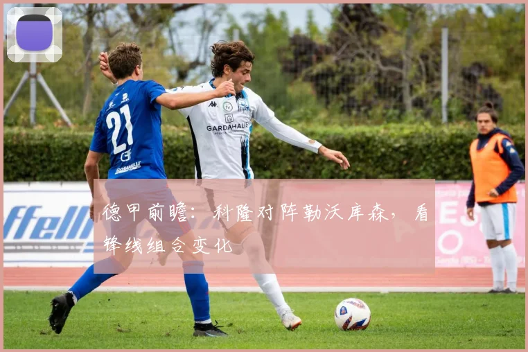 德甲前瞻：科隆对阵勒沃库森，看锋线组合变化