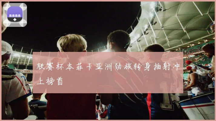 联赛杯本菲卡亚洲劲旅转身抽射冲上榜首