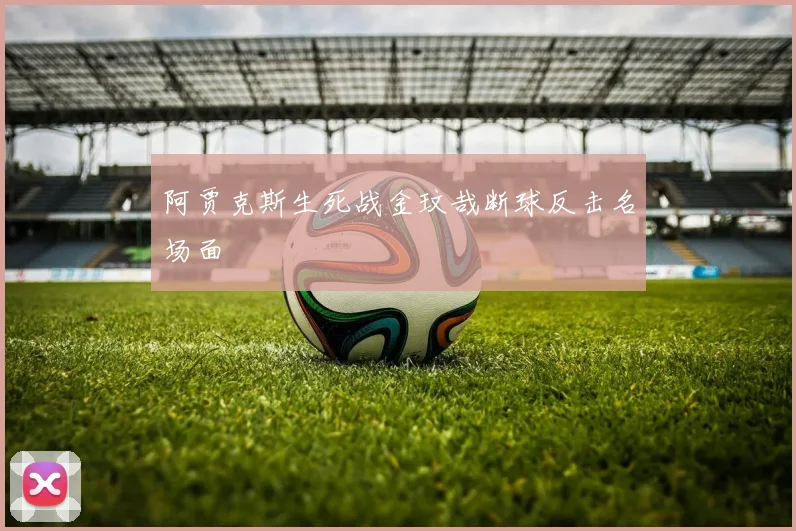 阿贾克斯生死战金玟哉断球反击名场面